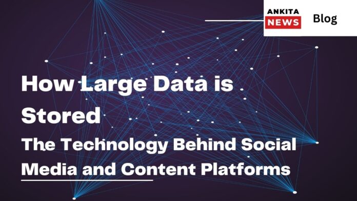 How Large Data is Stored: The Technology Behind Social Media and Content Platforms -Ankita News